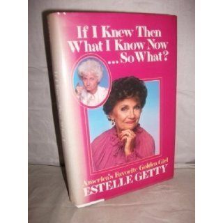 If I Knew Then What I Know NowSo What: Estelle Getty, Steve Delsohn: 9780809244744: Books
