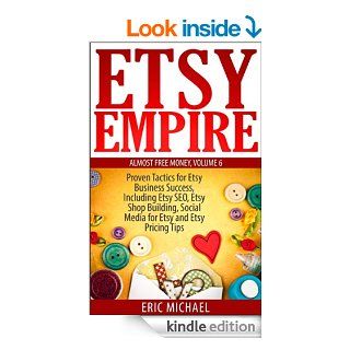 Etsy Empire: Proven Tactics for Your Etsy Business Success, Including Etsy SEO, Etsy Shop Building, Social Media for Etsy and Etsy Pricing Tips (Almost Free Money Book 6)   Kindle edition by Eric Michael. Business & Money Kindle eBooks @ .