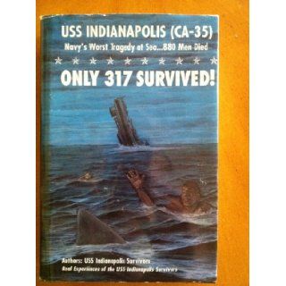 Only 317 Survived! : USS Indianapolis (CA 35) Navy's Worst Tragedy at Sea. . . 880 Men Died: USS Indianapolis Survivors: 9780972596008: Books