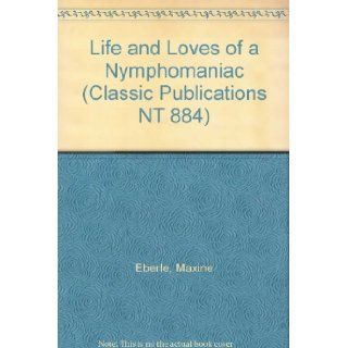 Life and Loves of a Nymphomaniac (Classic Publications NT 884) Maxine Eberle Books