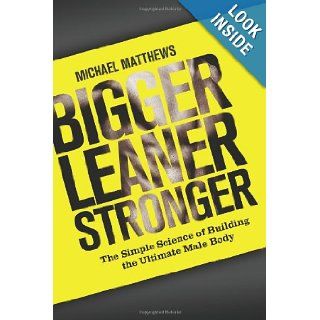 Bigger Leaner Stronger: The Simple Science of Building the Ultimate Male Body (The Build Healthy Muscle Series): Michael Matthews: 9781475143386: Books
