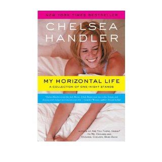 My Horizontal Life: A Collection of One Night Stands: Chelsea Handler: 9781582346182: Books