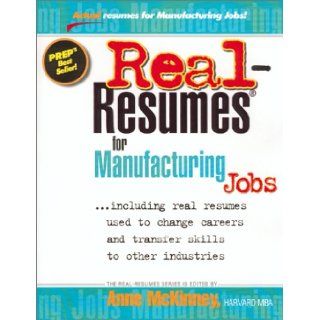 Real Resumes for Manufacturing Jobs: Including Real Resumes Used to Change Careers and Transfer Skills to Other Industries (Real Resumes Series): Anne McKinney: 9781885288233: Books