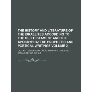 The History and Literature of the Israelites According to the Old Testament and the Apocrypha Volume 2; The prophetic and poetical writings: Lady Battersea: 9781236145499: Books