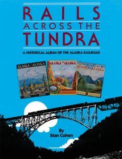 Rails Across the Tundra: A Historical Album of the Alaska Railroad: Stan Cohen: 9780933126435: Books