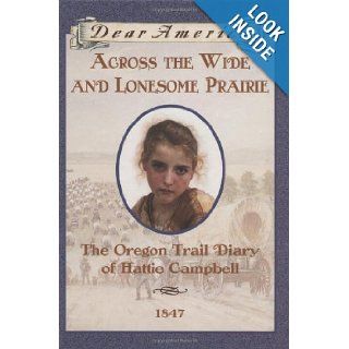 Across the Wide and Lonesome Prairie: The Oregon Trail Diary of Hattie Campbell, 1847 (Dear America Series): Kristiana Gregory: 9780590226516: Books