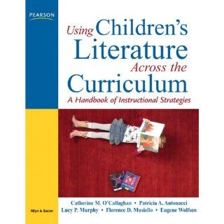 Using Children's Literature Across the Curriculum: A Handbook of Instructional Strategies (9780131711914): Catherine M. O'Callaghan, Patricia A. Antonacci, Lucy P. Murphy, Florence D. Musiello, Eugene Wolfson: Books