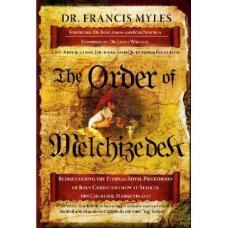 The Order of Melchizedek: Rediscovering the Eternal Priesthood of Jesus Christ and How It Affects Us Today: Dr. Francis Myles: 9781616233204: Books