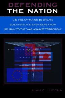 Defending the Nation: U.S. Policymaking to Create Scientists and Engineers from Sputnik to the 'War Against Terrorism': Juan C. Lucena: 9780761831570: Books