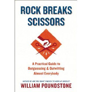 Rock Breaks Scissors: A Practical Guide to Outguessing and Outwitting Almost Everybody: William Poundstone: 9780316228060: Books