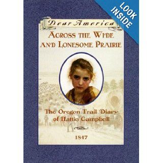 Across the Wide and Lonesome Prairie: The Oregon Trail Diary of Hattie Campbell, 1847 (Dear America Series): Kristiana Gregory: Books