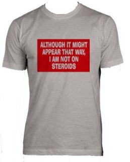 ALTHOUGH IT MIGHT APPEAR THAT WAY, I'M NOT ON STEROIDS Adult Male (Men's Fit) Super Soft T Shirt In Various Colors & Sizes: Clothing