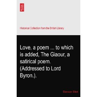 Love, a poemto which is added, The Giaour, a satirical poem. (Addressed to Lord Byron.).: Ebenezer Elliott: Books