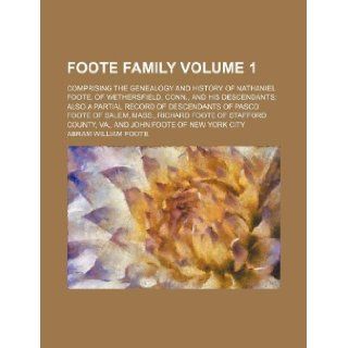Foote family Volume 1; comprising the genealogy and history of Nathaniel Foote, of Wethersfield, Conn., and his descendants also a partial record ofStafford County, Va., and John Foote of New Y: Abram William Foote: 9781231221075: Books