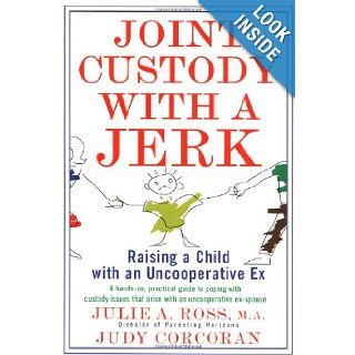 Joint Custody with a Jerk: Raising a Child with an Uncooperative Ex, A Hands on, practical guide to coping with custody issues that arise with an uncooperative ex spouse: Julie A. Ross, Judy Corcoran: 9780312141134: Books