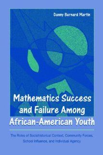 Mathematics Success and Failure Among African American Youth:  The Roles of Sociohistorical Context, Community Forces, School Influence, and Individual Agency (0000805861424): Danny Bernard Martin: Books