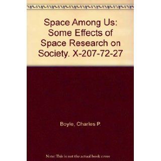 Space Among Us: Some Effects of Space Research on Society. X 207 72 27: Charles P. Boyle: Books