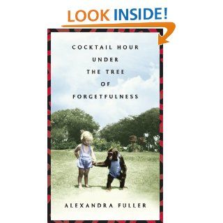 Cocktail Hour Under the Tree of Forgetfulness eBook: Alexandra Fuller: Kindle Store