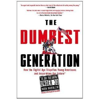 The Dumbest Generation How the Digital Age Stupefies Young Americans and Jeopardizes Our Future(Or, Don't Trust Anyone Under 30) 1st (first) Edition by Bauerlein, Mark published by Tarcher (2009) Books