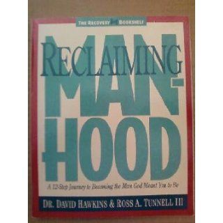 Reclaiming Manhood: A 12 Step Journey to Becoming the Man God Meant You to Be (The Recovery bookshelf): David Hawkins, Ross A., III Tunnell: 9781564760272: Books