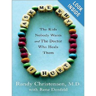 Ask Me Why I Hurt: The Kids Nobody Wants and the Doctor Who Heals Them: Randy Christensen M.D., Rene Denfeld, Johnny Heller: 9781452632230: Books