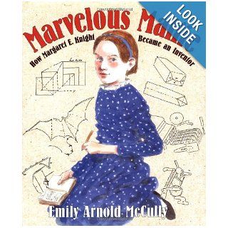 Marvelous Mattie: How Margaret E. Knight Became an Inventor: Emily Arnold McCully: 9780374348106: Books