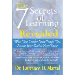 The Seven Secrets of Learning Revealed: What Your Teacher Never Taught You Because Your Teacher Never Knew: Laurence D. Martel: 9780971573987: Books