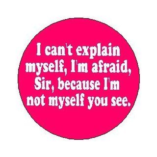 Alice in Wonderland ~ Proverb Saying Quote " I CAN'T EXPLAIN MYSELF, I'M AFRAID, SIR, BECAUSE I'M NOT MYSELF YOU SEE. " 1.25" Magnet   Refrigerator Magnets