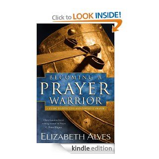 Becoming a Prayer Warrior A Guide to Effective and Powerful Prayer eBook Elizabeth Alves, C. Peter Wagner Kindle Store