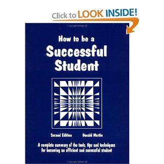How to Be a Successful Student: A Complete Summary of Tools, Tips and Techniques for Becoming a Master Student (Education)(2nd Edition): Donald Martin: 9780961704421: Books