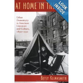 At Home in the City Urban Domesticity in American Literature and Culture, 1850 1930 (Becoming Modern New Nineteenth Century Studies) Betsy Klimasmith 9781584654971 Books