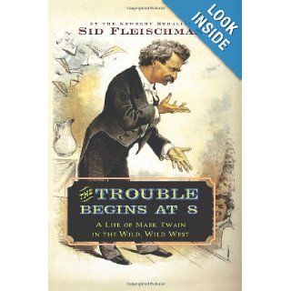 The Trouble Begins at 8: A Life of Mark Twain in the Wild, Wild West: Sid Fleischman: 9780061344312: Books