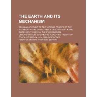 The Earth and Its Mechanism; Being an Account of the Various Proofs of the Rotation of the Earth. with a Description of the Instruments Used in the Ex: Henry De Worms Pirbright: 9781235887758: Books