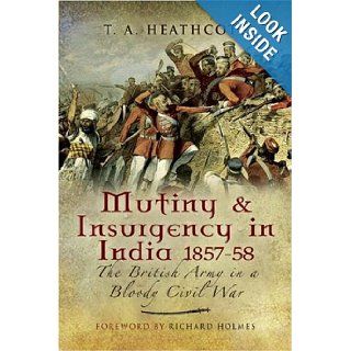 MUTINY AND INSURGENCY IN INDIA 1857 58: The British Army in a Bloody Civil War: Tony Heathcote: 9781844155934: Books