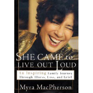 She Came to Live Out Loud: An Inspiring Family Journey Through Illness, Loss, and Grief: Myra MacPherson: 9780684822648: Books