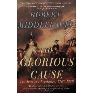The Glorious Cause: The American Revolution, 1763 1789 (Oxford History of the United States): Robert Middlekauff: 9780195315882: Books
