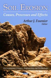 Soil Erosion: Causes, Processes, and Effects (Environmental Science, Engineering and Technology): Arthur J. Fournier: 9781617611865: Books