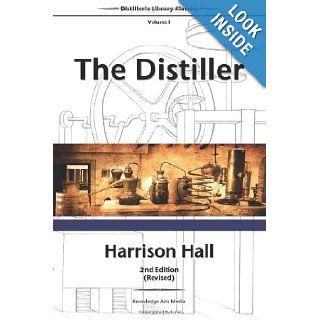 The Distiller, 2nd Edition (Revised): Containing Full and Particular Directions for Mashing and Distilling All Kinds of Grain, Etc (Distiller's Library Classics) (Volume 1): Harrison Hall: 9780989417303: Books