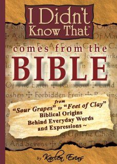 I Didn't Know That Comes From The Bible: From Sour Grapes to Feet Of Clay, The Biblical Origins Behind Our Everyday Words and Expressions: Karlen Evins: 9780963547439: Books