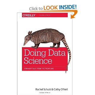 Doing Data Science: Straight Talk from the Frontline (9781449358655): Cathy O'Neil, Rachel Schutt: Books