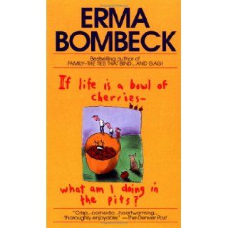 If Life Is a Bowl of Cherries, What Am I Doing in the Pits?: Erma Bombeck: 9780449208397: Books