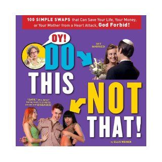 Oy! Do This, Not That!: 100 Simple Swaps That Could Save Your Life, Your Money, or Your Mother from a Heart Attack, God Forbid: Ellis Weiner: 9780762438839: Books