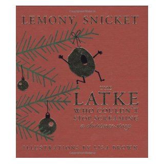 The Latke Who Couldn't Stop Screaming: A Christmas Story: Lemony Snicket, Lisa Brown: 9781932416879: Books