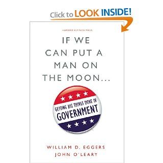 If We Can Put a Man on the Moon: Getting Big Things Done in Government: William D. Eggers, John O'Leary: 9781422166369: Books