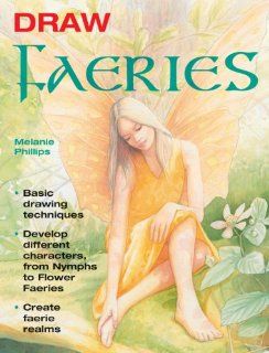Draw Faeries Basic Drawing Techniques*Develop Different Characters, from Nymphs to Flower Faeries*Create Faerie Realms (9781847733276) Melanie Phillips Books