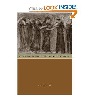 The Captive Woman's Lament in Greek Tragedy: Casey Du: 9780292722187: Books