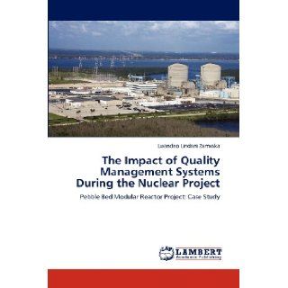 The Impact of Quality Management Systems During the Nuclear Project: Pebble Bed Modular Reactor Project: Case Study: Lwandiso Lindani Zamxaka: 9783846580790: Books