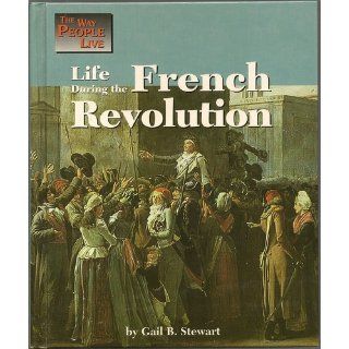 Life During the French Revolution (Way People Live): Gail Stewart: 9781560060789: Books