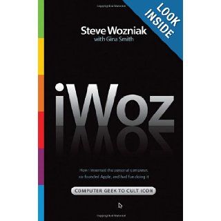 iWoz: Computer Geek to Cult Icon: How I Invented the Personal Computer, Co Founded Apple, and Had Fun Doing It: Steve Wozniak, Gina Smith: 9780393061437: Books