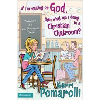 If I'm Waiting on God, Then What Am I Doing in a Christian Chatroom?: Confessions of a Do It Yourself Single: Kerri Pomarolli: Books